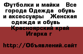 Футболки и майки - Все города Одежда, обувь и аксессуары » Женская одежда и обувь   . Красноярский край,Игарка г.